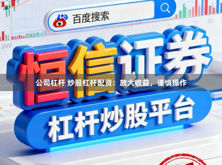 公司杠杆 炒股杠杆配资：放大收益，谨慎操作