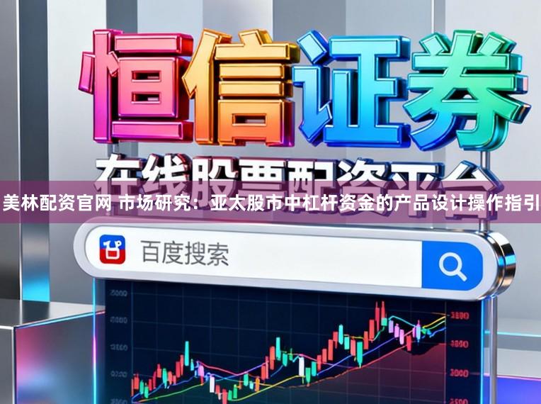 美林配资官网 市场研究：亚太股市中杠杆资金的产品设计操作指引
