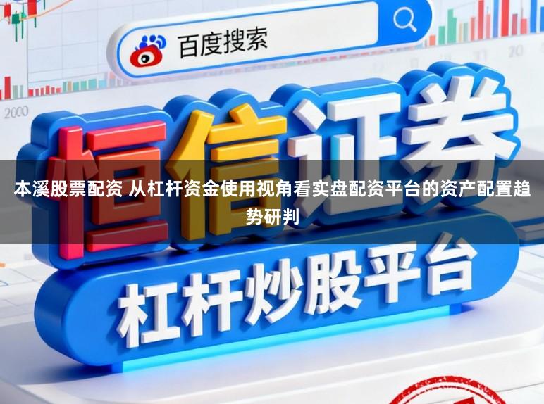 本溪股票配资 从杠杆资金使用视角看实盘配资平台的资产配置趋势研判