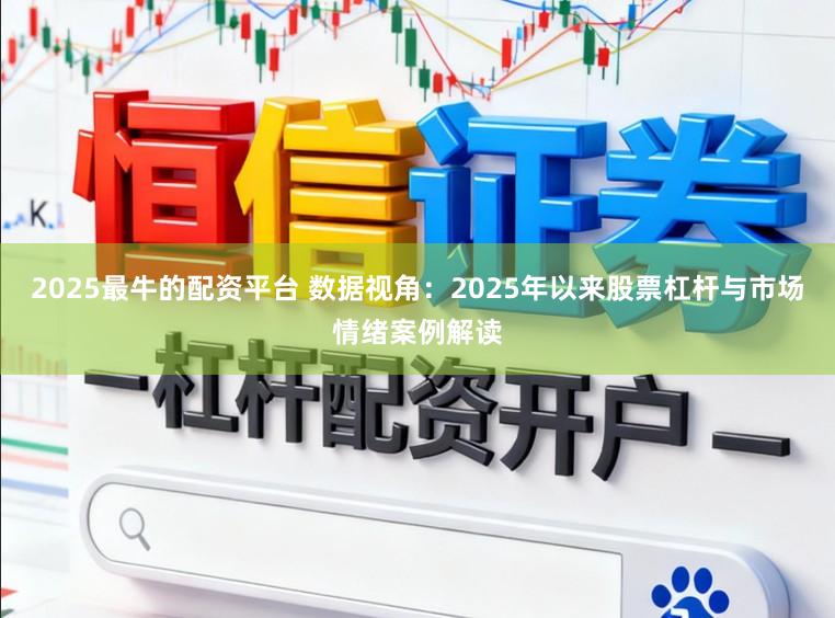 2025最牛的配资平台 数据视角：2025年以来股票杠杆与市场情绪案例解读