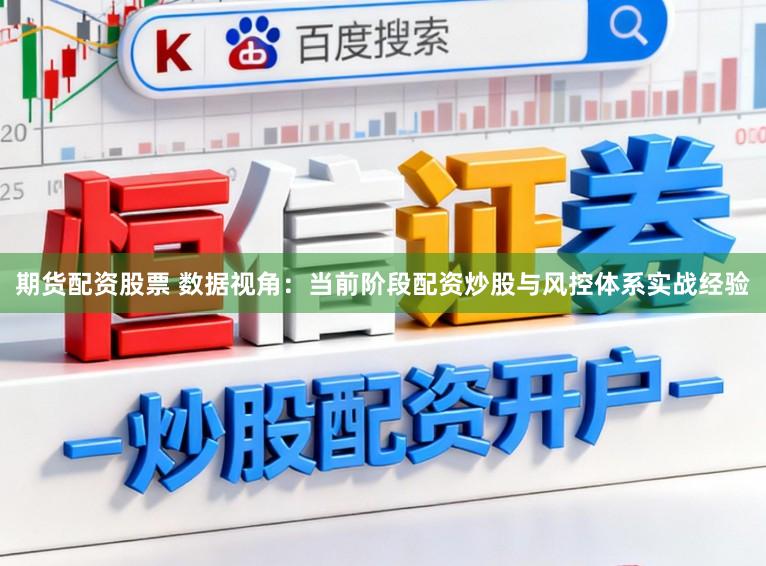 期货配资股票 数据视角：当前阶段配资炒股与风控体系实战经验