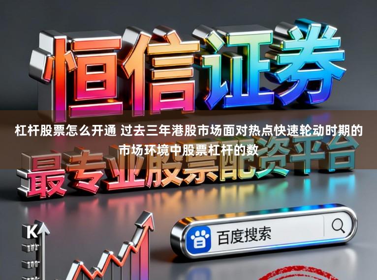 杠杆股票怎么开通 过去三年港股市场面对热点快速轮动时期的市场环境中股票杠杆的数