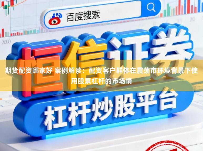 期货配资哪家好 案例解读：配资客户群体在震荡市环境背景下使用股票杠杆的市场情