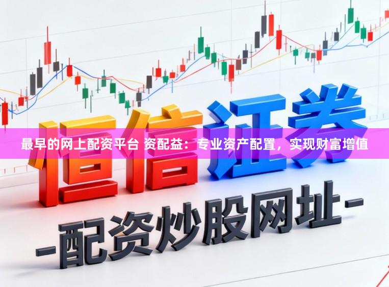 最早的网上配资平台 资配益：专业资产配置，实现财富增值