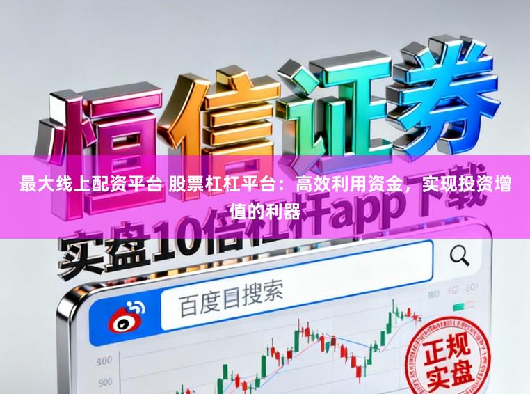 最大线上配资平台 股票杠杠平台：高效利用资金，实现投资增值的利器
