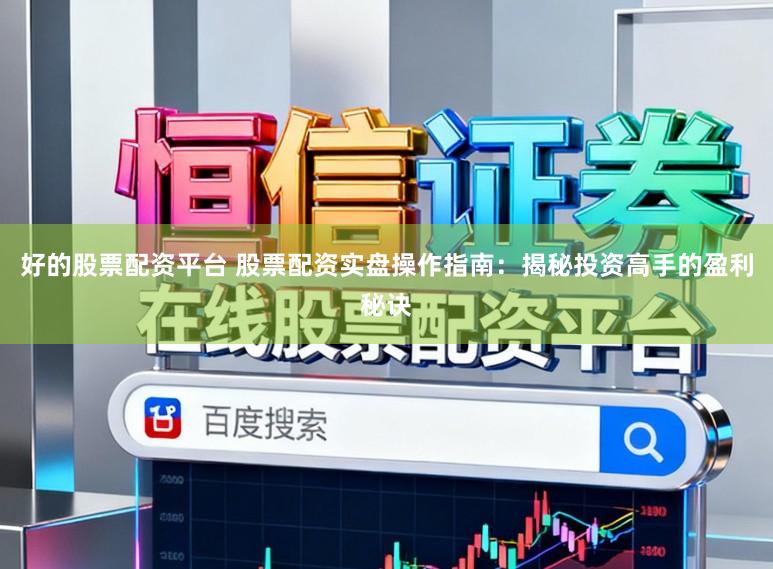好的股票配资平台 股票配资实盘操作指南：揭秘投资高手的盈利秘诀