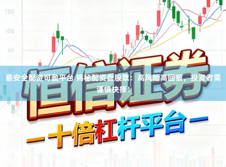 最安全配资可盈平台 揭秘配资盘股票：高风险高回报，投资者需谨慎抉择！