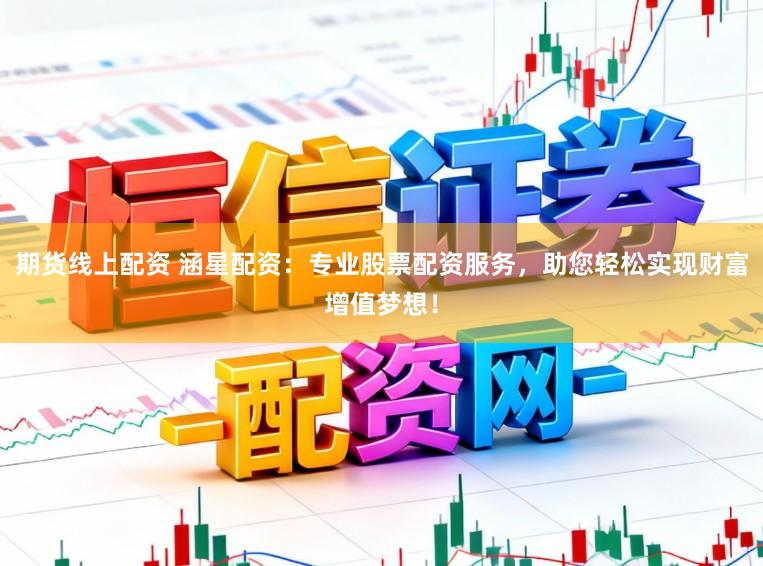 期货线上配资 涵星配资：专业股票配资服务，助您轻松实现财富增值梦想！