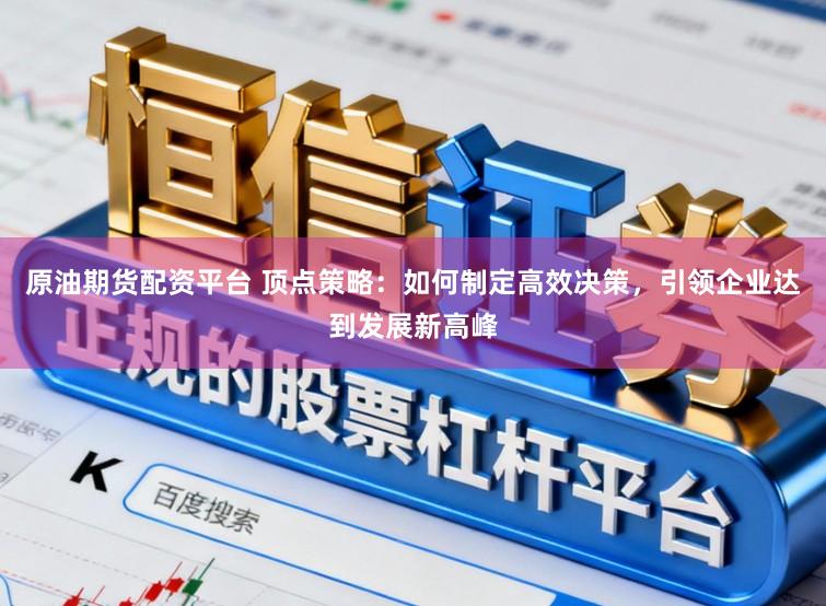 原油期货配资平台 顶点策略：如何制定高效决策，引领企业达到发展新高峰