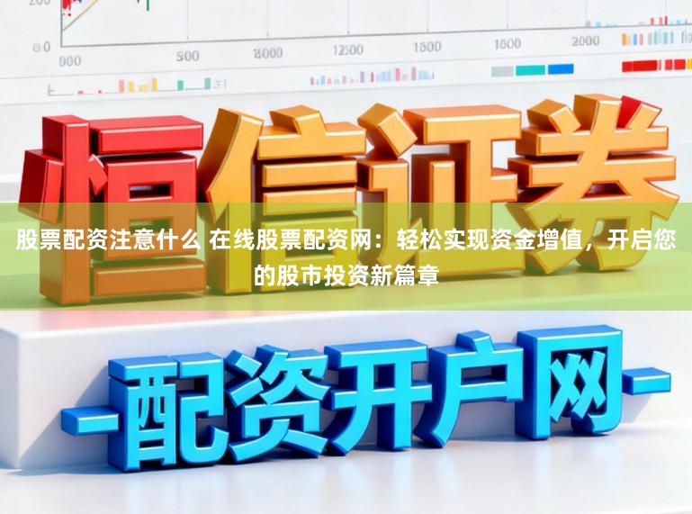股票配资注意什么 在线股票配资网：轻松实现资金增值，开启您的股市投资新篇章