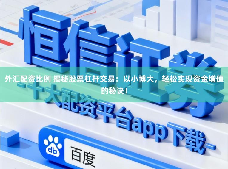 外汇配资比例 揭秘股票杠杆交易：以小博大，轻松实现资金增值的秘诀！