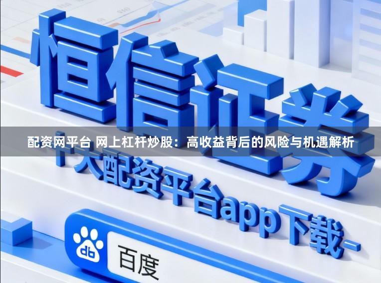 配资网平台 网上杠杆炒股：高收益背后的风险与机遇解析