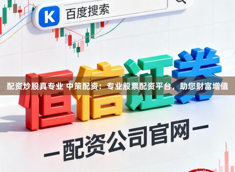 配资炒股真专业 中策配资：专业股票配资平台，助您财富增值