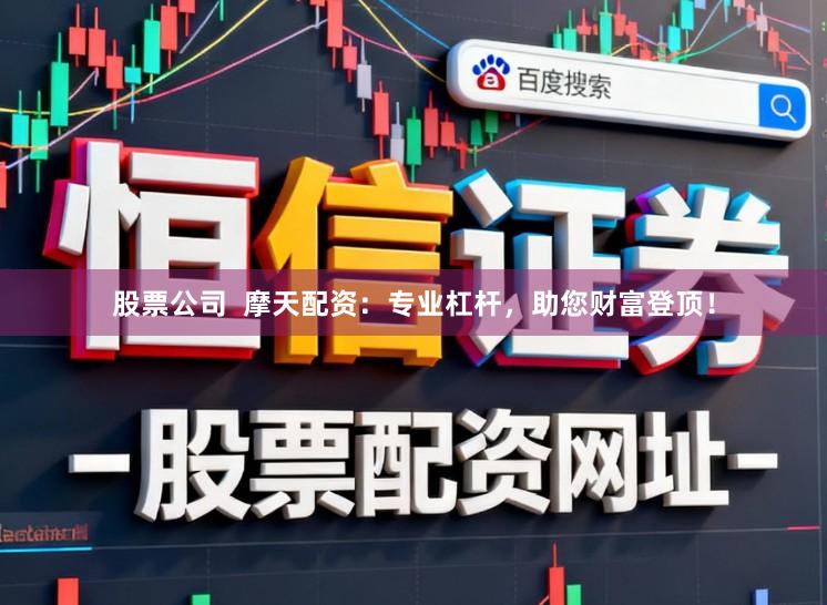 股票公司  摩天配资：专业杠杆，助您财富登顶！
