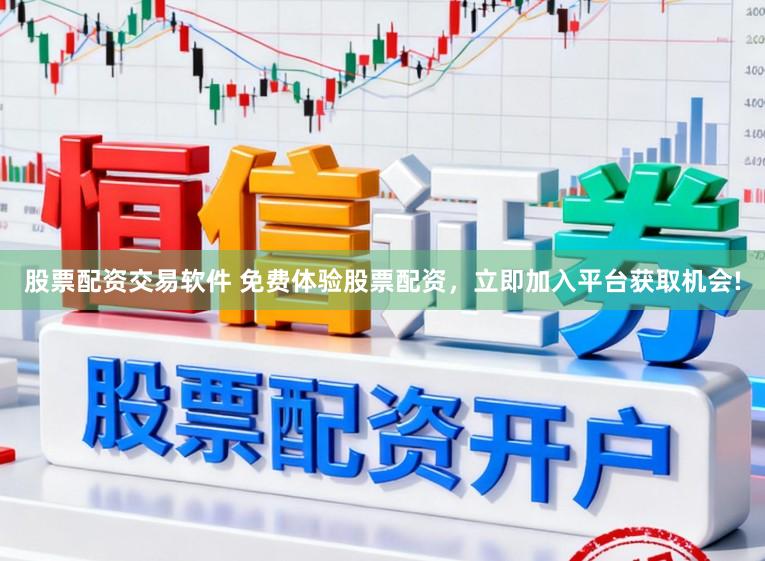 股票配资交易软件 免费体验股票配资，立即加入平台获取机会!