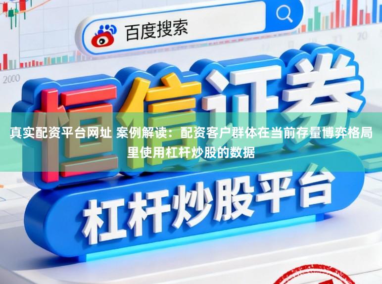 真实配资平台网址 案例解读：配资客户群体在当前存量博弈格局里使用杠杆炒股的数据