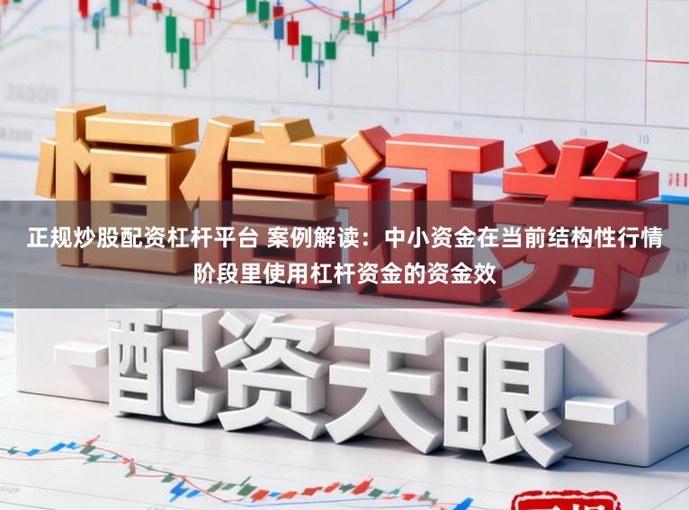 正规炒股配资杠杆平台 案例解读：中小资金在当前结构性行情阶段里使用杠杆资金的资金效