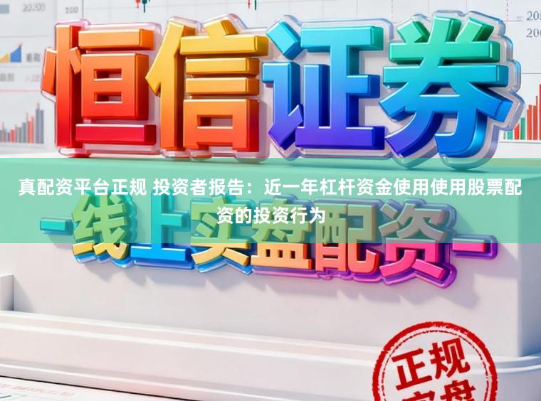 真配资平台正规 投资者报告：近一年杠杆资金使用使用股票配资的投资行为