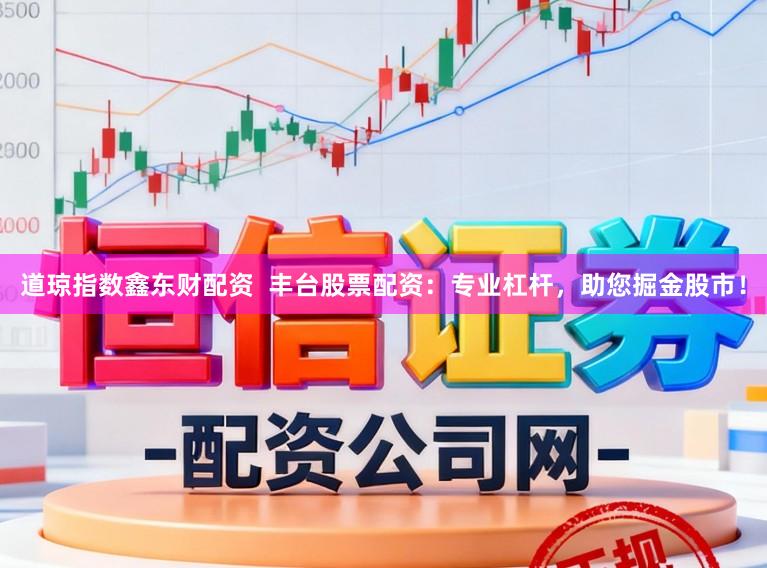 道琼指数鑫东财配资  丰台股票配资：专业杠杆，助您掘金股市！