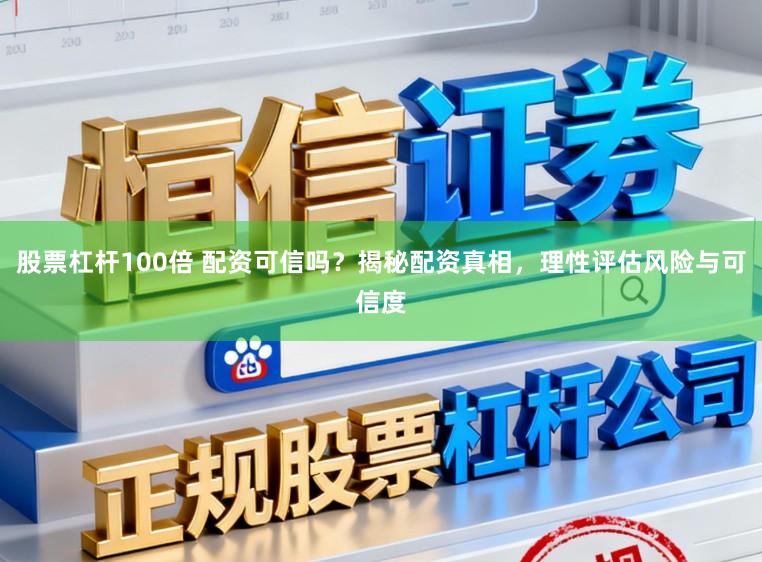 股票杠杆100倍 配资可信吗？揭秘配资真相，理性评估风险与可信度