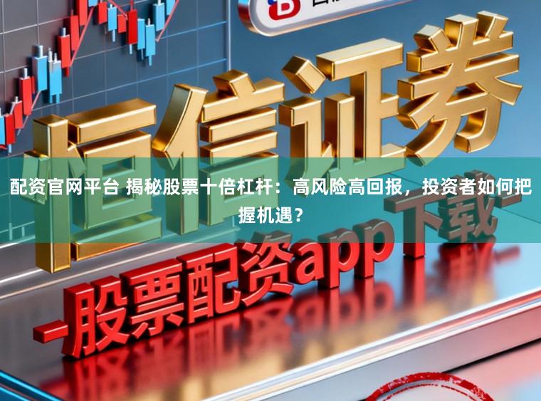 配资官网平台 揭秘股票十倍杠杆：高风险高回报，投资者如何把握机遇？