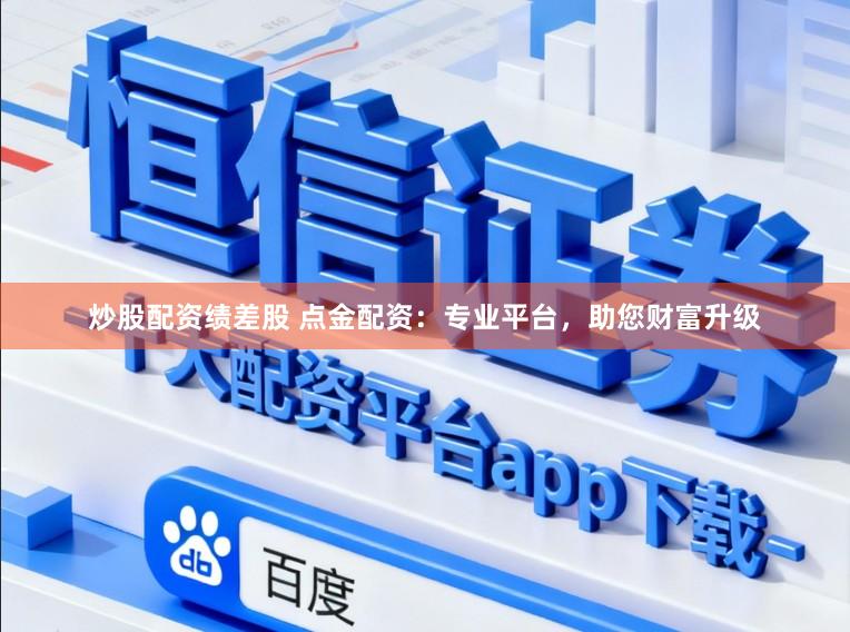 炒股配资绩差股 点金配资：专业平台，助您财富升级