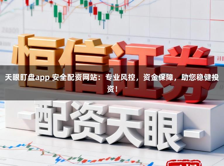 天眼盯盘app 安全配资网站：专业风控，资金保障，助您稳健投资！