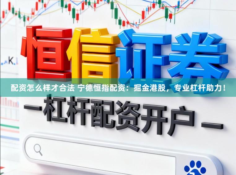 配资怎么样才合法 宁德恒指配资：掘金港股，专业杠杆助力！