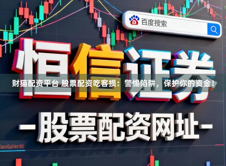 财猫配资平台 股票配资吃客损：警惕陷阱，保护你的资金！