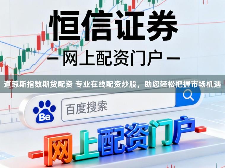 道琼斯指数期货配资 专业在线配资炒股，助您轻松把握市场机遇