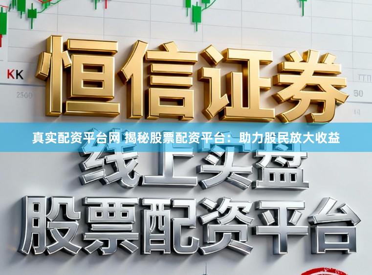 真实配资平台网 揭秘股票配资平台：助力股民放大收益