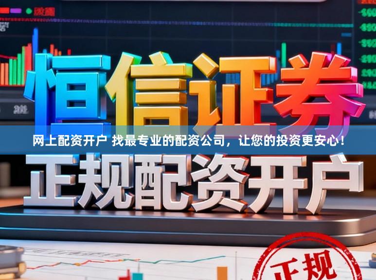 网上配资开户 找最专业的配资公司，让您的投资更安心！
