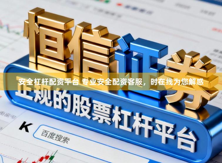 安全杠杆配资平台 专业安全配资客服，时在线为您解惑
