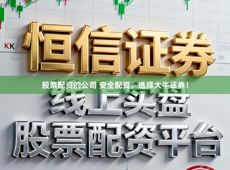 股票配资的公司 安全配资，选择大牛证券！