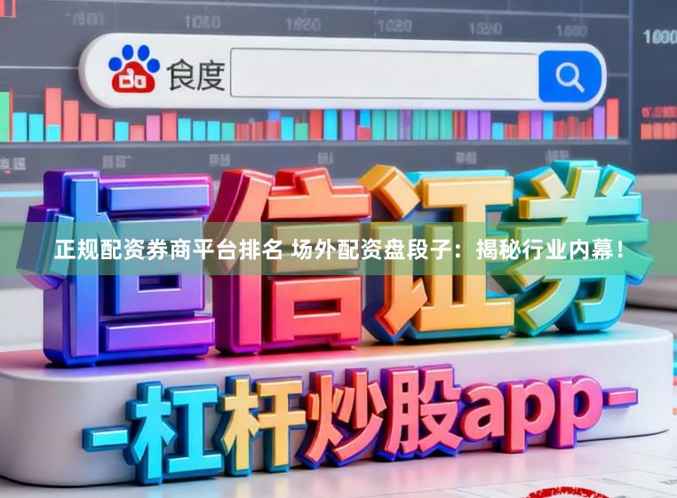 正规配资券商平台排名 场外配资盘段子：揭秘行业内幕！