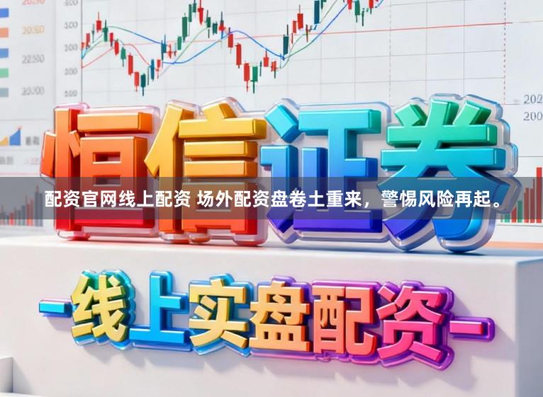 配资官网线上配资 场外配资盘卷土重来，警惕风险再起。