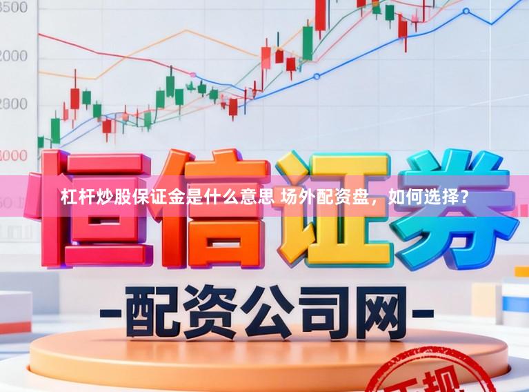 杠杆炒股保证金是什么意思 场外配资盘，如何选择？