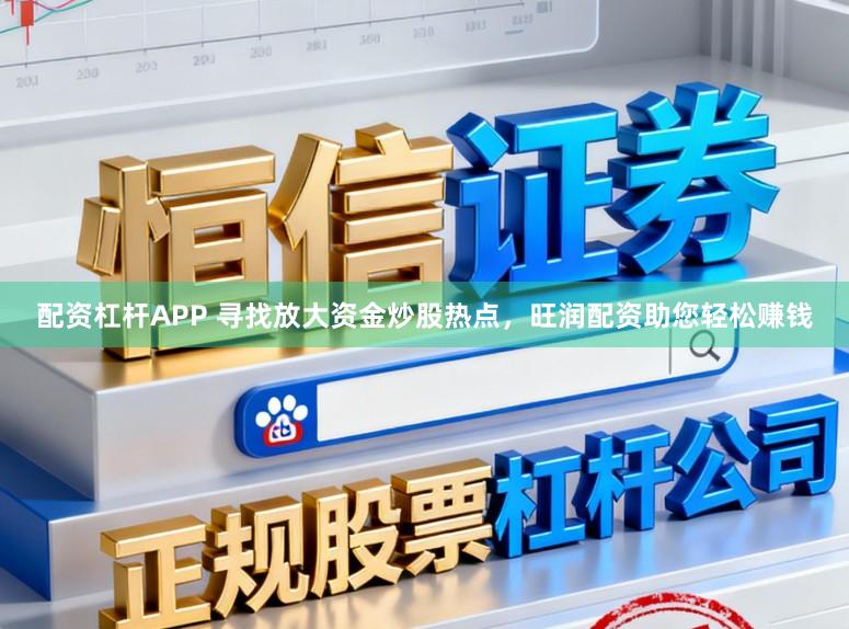 配资杠杆APP 寻找放大资金炒股热点，旺润配资助您轻松赚钱