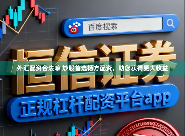 外汇配资合法嘛 炒股首选杨方配资，助您获得更大收益