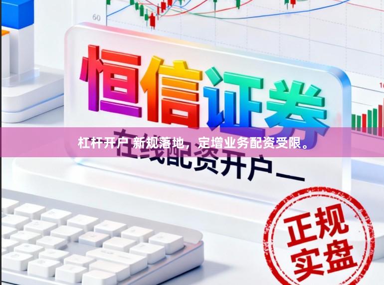 杠杆开户 新规落地，定增业务配资受限。