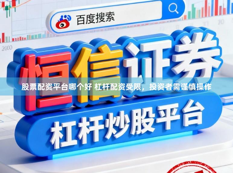 股票配资平台哪个好 杠杆配资受限，投资者需谨慎操作