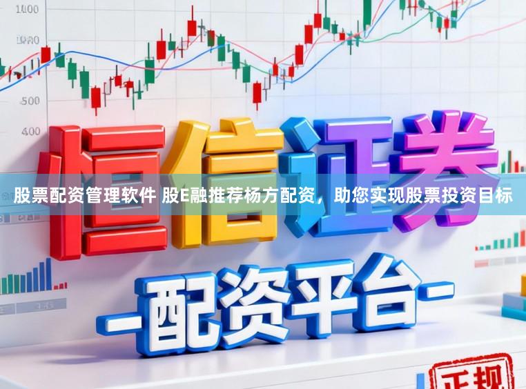 股票配资管理软件 股E融推荐杨方配资，助您实现股票投资目标