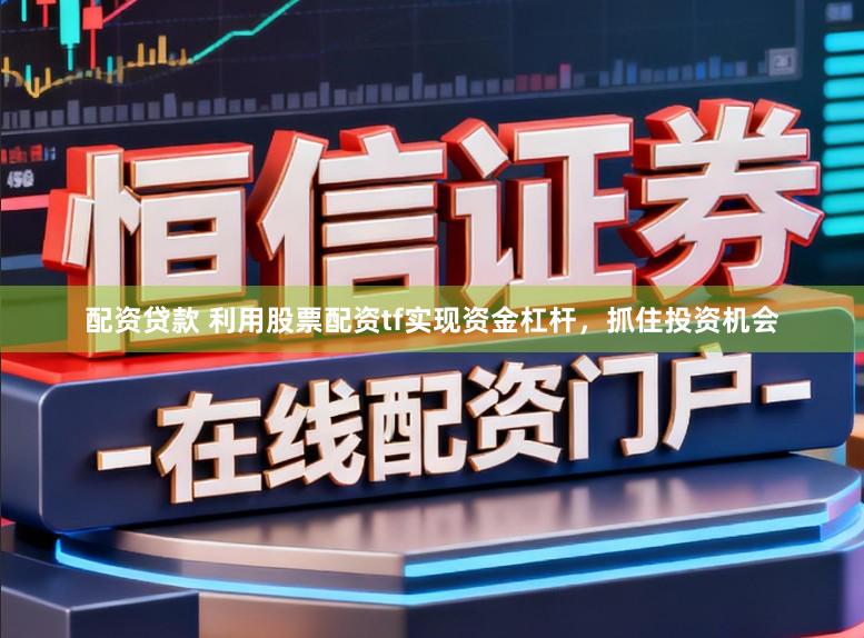 配资贷款 利用股票配资tf实现资金杠杆，抓住投资机会