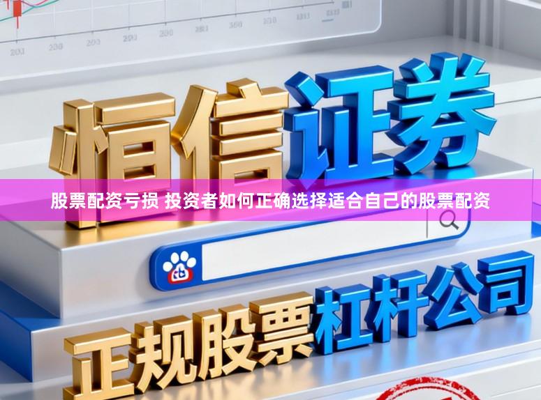 股票配资亏损 投资者如何正确选择适合自己的股票配资