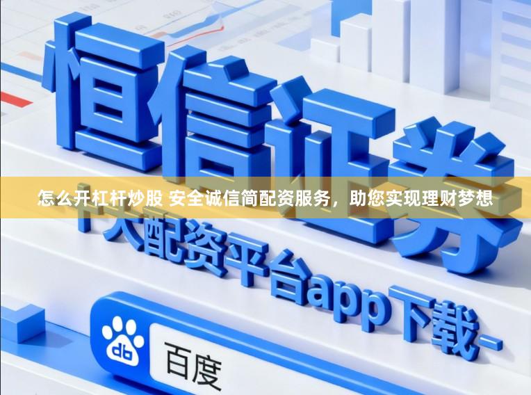 怎么开杠杆炒股 安全诚信简配资服务，助您实现理财梦想