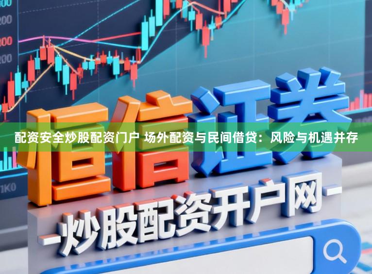 配资安全炒股配资门户 场外配资与民间借贷：风险与机遇并存
