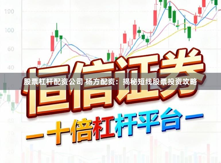 股票杠杆配资公司 杨方配资：揭秘短线股票投资攻略