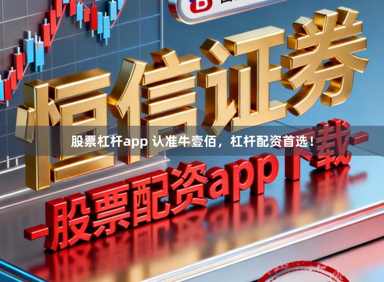 股票杠杆app 认准牛壹佰，杠杆配资首选！