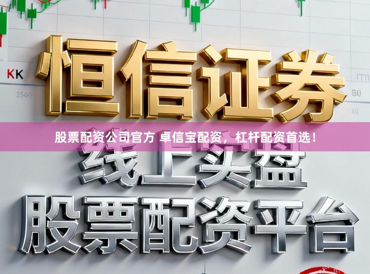 股票配资公司官方 卓信宝配资，杠杆配资首选！