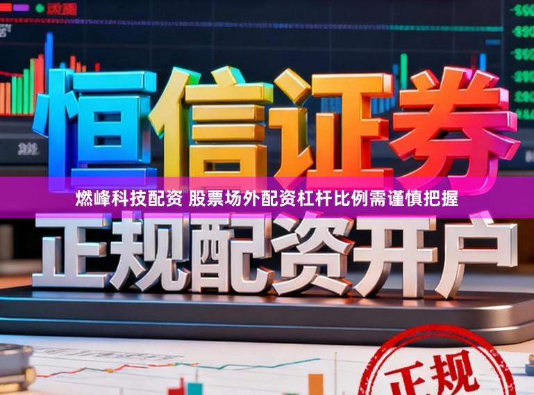 燃峰科技配资 股票场外配资杠杆比例需谨慎把握